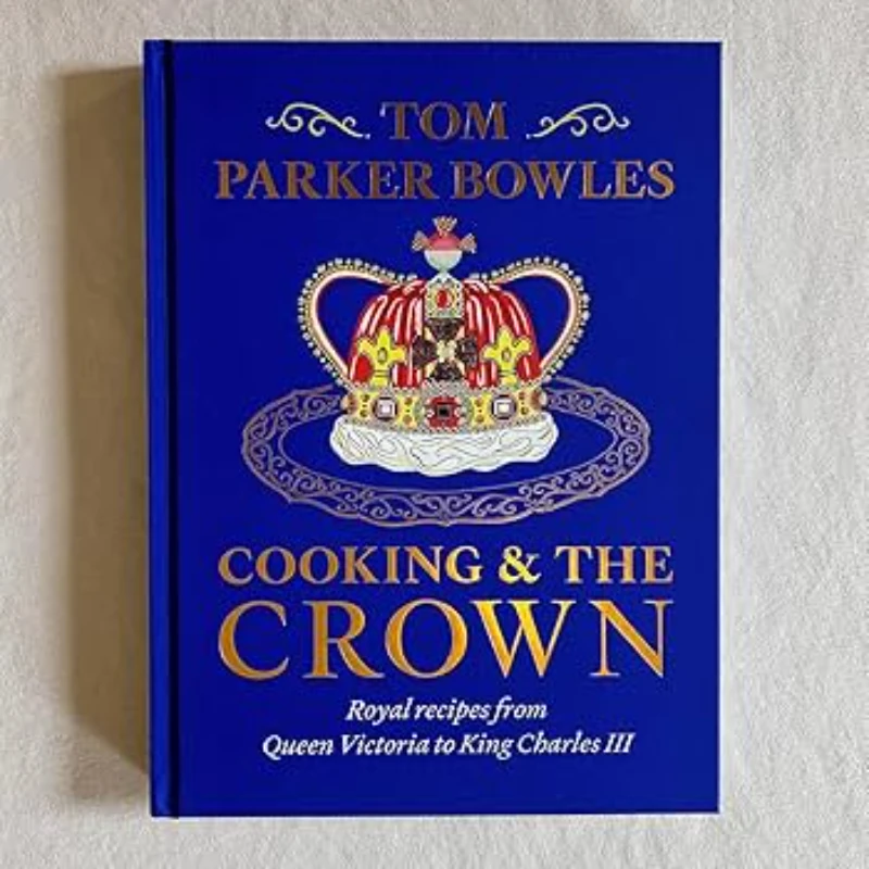 Cooking and the Crown Royal Recipes from Queen Victoria to King Charles III, Tom Parker Bowles