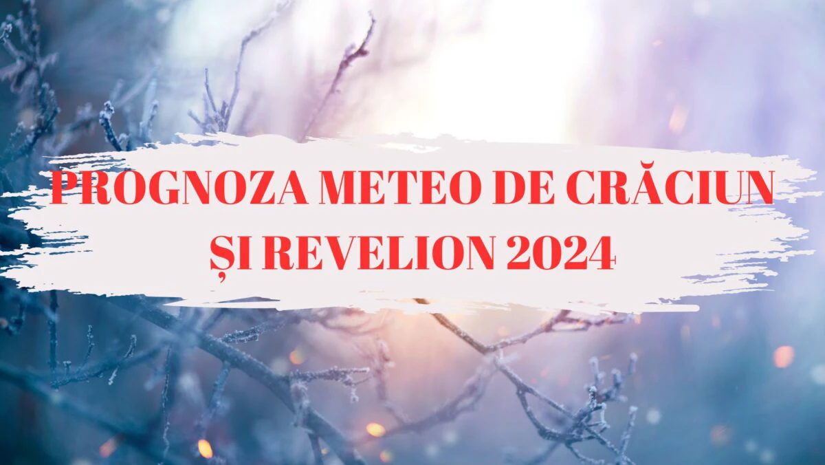 Cum va fi vremea de Crăciun și Revelion 2024? Prognoza meteo pentru finalul anului