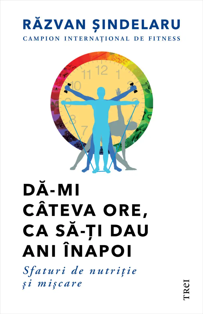 Răzvan Șindelaru, Dă-mi câteva ore, ca să-ți dau ani înapoi – Sfaturi de nutriție și mișcare