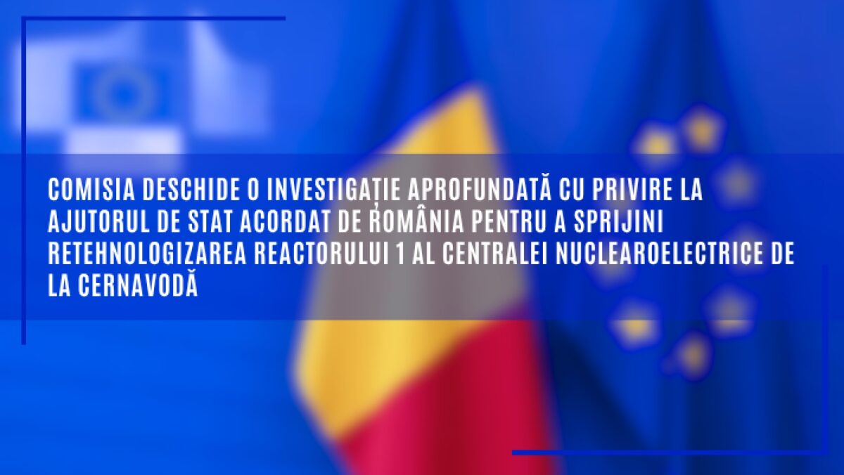UPDATE: Comisia Europeană deschide investigație privind ajutorul de stat acordat de România pentru retehnologizarea reactorului 1 de la Cernavodă