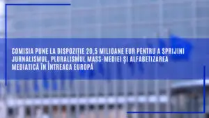 Comisia Europeană alocă 20,5 milioane de euro pentru jurnalism, pluralism media și educație împotriva dezinformării